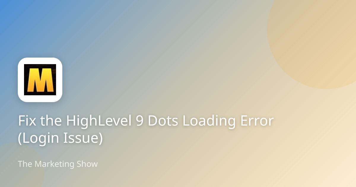 Fix the HighLevel 9 Dots Loading Error (Login Issue)